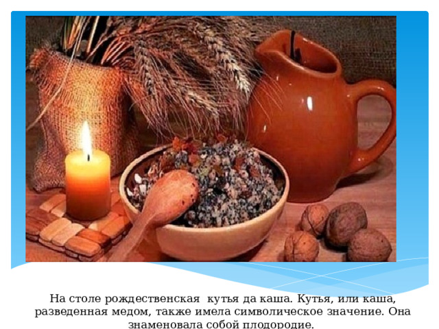 На столе рождественская кутья да каша. Кутья, или каша, разведенная медом, также имела символическое значение. Она знаменовала собой плодородие. 