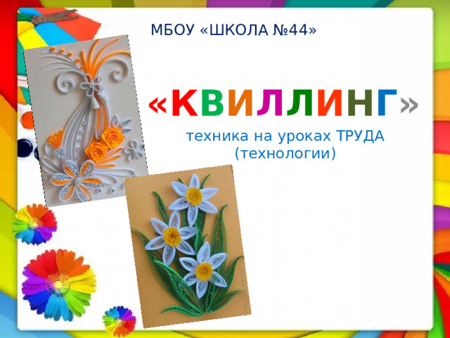МБОУ «ШКОЛА №44» «К В И Л Л И Н Г »  техника на уроках ТРУДА (технологии) 