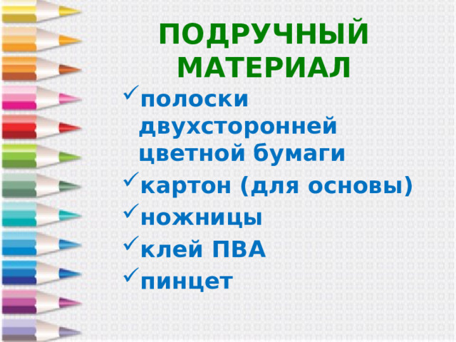 ПОДРУЧНЫЙ МАТЕРИАЛ полоски двухсторонней цветной бумаги картон (для основы) ножницы клей ПВА пинцет 