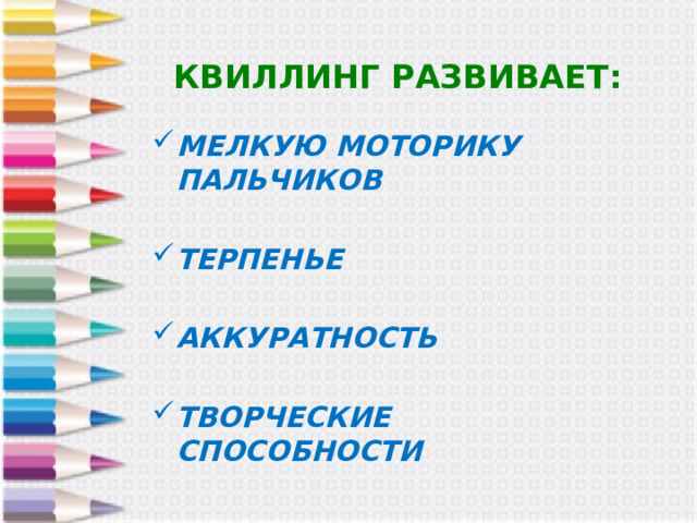 КВИЛЛИНГ РАЗВИВАЕТ: МЕЛКУЮ МОТОРИКУ ПАЛЬЧИКОВ  ТЕРПЕНЬЕ  АККУРАТНОСТЬ  ТВОРЧЕСКИЕ СПОСОБНОСТИ 