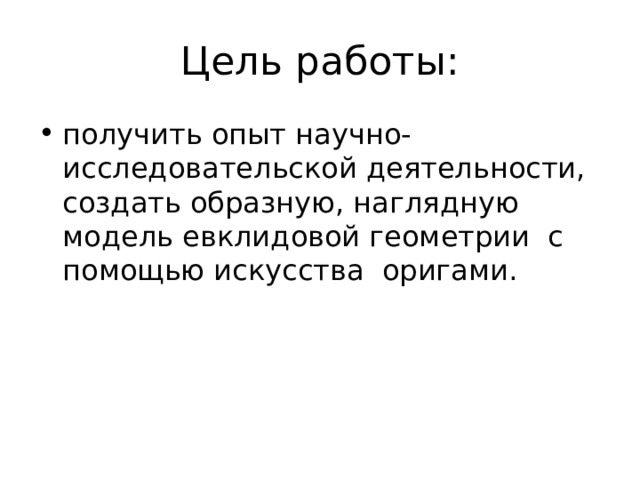Цель работы: получить опыт научно-исследовательской деятельности, создать образную, наглядную модель евклидовой геометрии с помощью искусства оригами. 