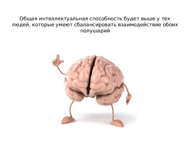  Общая интеллектуальная способность будет выше у тех людей, которые умеют сбалансировать взаимодействие обоих полушарий   