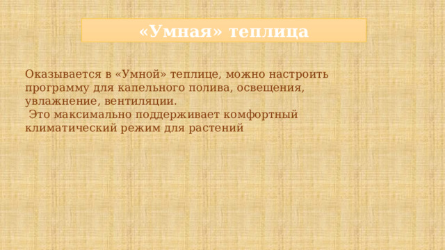 «Умная» теплица Оказывается в «Умной» теплице, можно настроить программу для капельного полива, освещения, увлажнение, вентиляции.  Это максимально поддерживает комфортный климатический режим для растений 