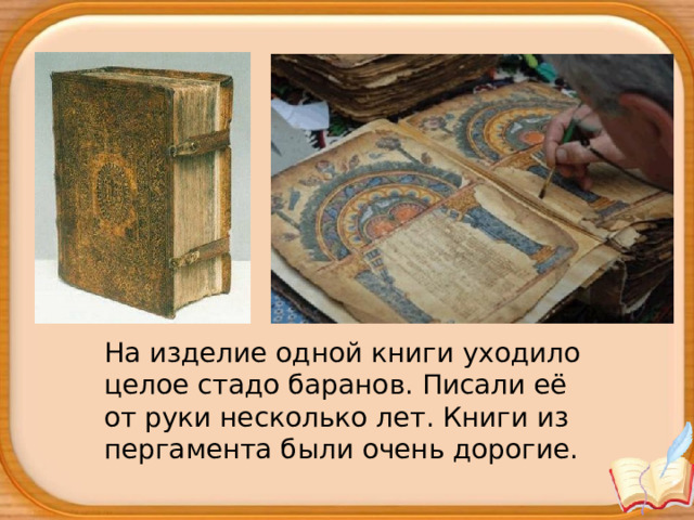 На изделие одной книги уходило целое стадо баранов. Писали её от руки несколько лет. Книги из пергамента были очень дорогие. 