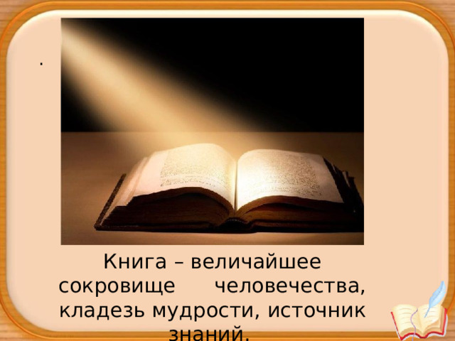 .  Книга – величайшее сокровище человечества, кладезь мудрости, источник знаний. 