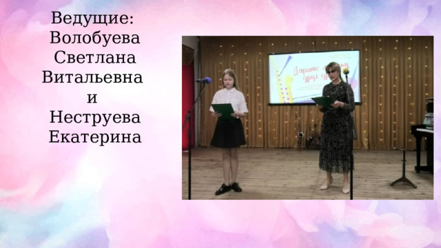 Ведущие: Волобуева Светлана Витальевна и Неструева Екатерина 