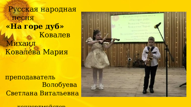 Русская народная песня «На горе дуб» Ковалев Михаил Ковалева Мария преподаватель Волобуева Светлана Витальевна  концертмейстер Мишина Ирина Николаевна 