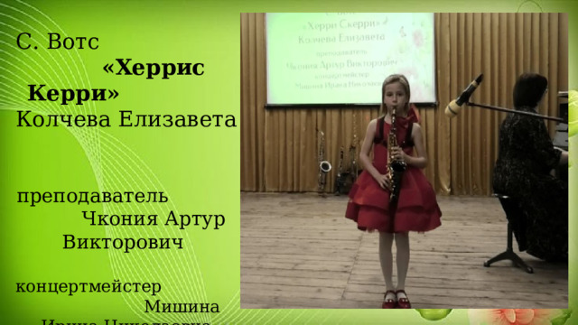С. Вотс «Херрис Керри» Колчева Елизавета преподаватель Чкония Артур Викторович концертмейстер Мишина Ирина Николаевна  