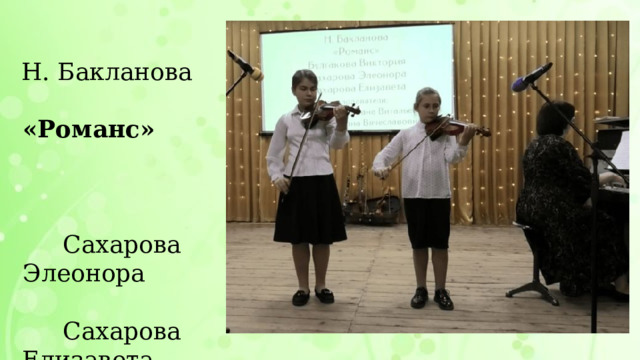 Н. Бакланова «Романс» Сахарова Элеонора Сахарова Елизавета преподаватель Волобуева Светлана Витальевна концертмейстер Мишина Ирина николаевна 