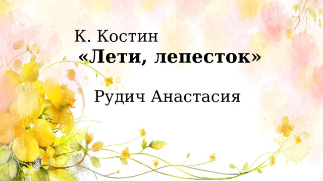 К. Костин  «Лети, лепесток» Рудич Анастасия 