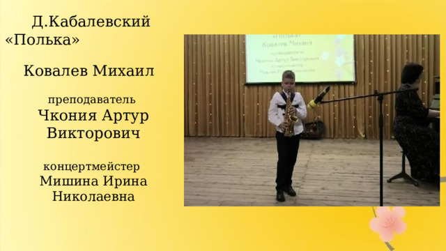 Д.Кабалевский «Полька»  Ковалев Михаил преподаватель Чкония Артур Викторович концертмейстер Мишина Ирина Николаевна 