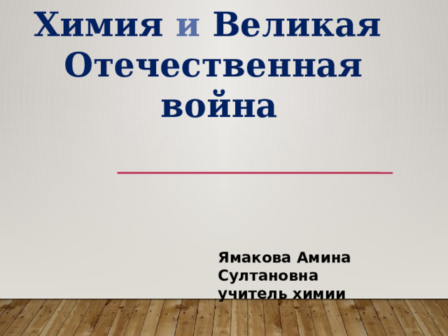 Химия и Великая Отечественная  война Ямакова Амина Султановна учитель химии 
