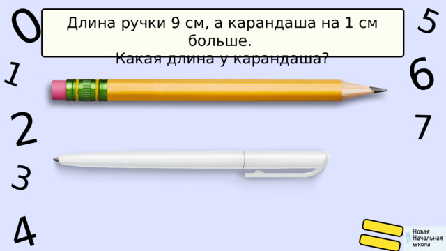 1 0 5 4 2 6 7 3 Длина ручки 9 см, а карандаша на 1 см больше. Какая длина у карандаша? 