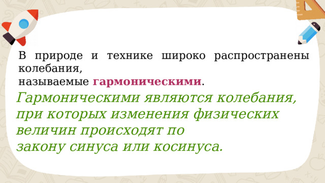 В природе и технике широко распространены колебания, называемые  гармоническими . Гармоническими являются колебания, при которых изменения физических величин происходят по закону синуса или косинуса. 