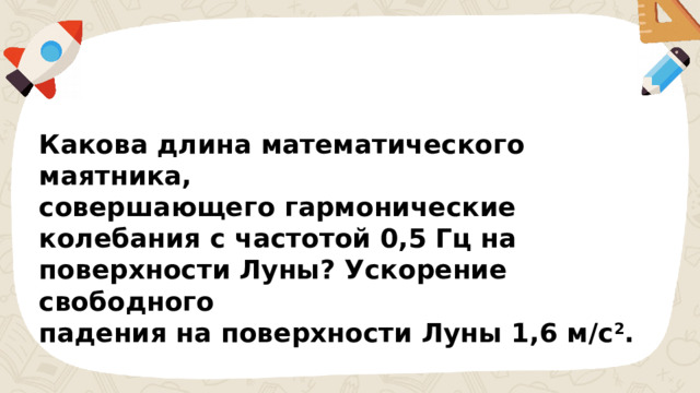 Какова длина математического маятника, совершающего гармонические колебания с частотой 0,5 Гц на поверхности Луны? Ускорение свободного падения на поверхности Луны 1,6 м/с 2 . 