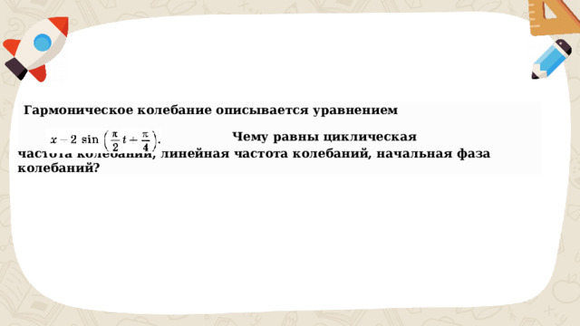 Гармоническое колебание описывается уравнением                              Чему равны циклическая частота колебаний, линейная частота колебаний, начальная фаза колебаний?  