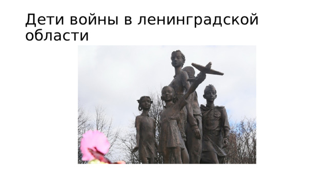 Дети войны в ленинградской области 