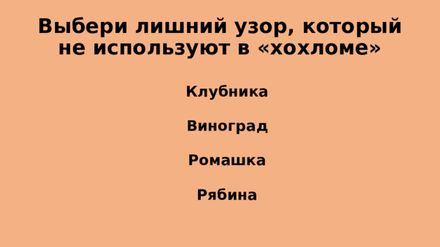 Выбери лишний узор, который не используют в «хохломе» Клубника Виноград Ромашка Рябина 