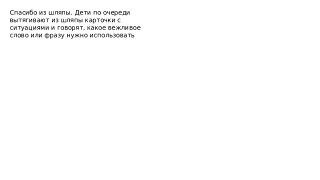 Спасибо из шляпы. Дети по очереди вытягивают из шляпы карточки с ситуациями и говорят, какое вежливое слово или фразу нужно использовать 