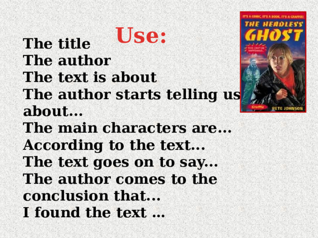 Use:  The title  The author  The text is about  The author starts telling us about...  The main characters are...  According to the text...  The text goes on to say...  The author comes to the conclusion that...  I found the text …   
