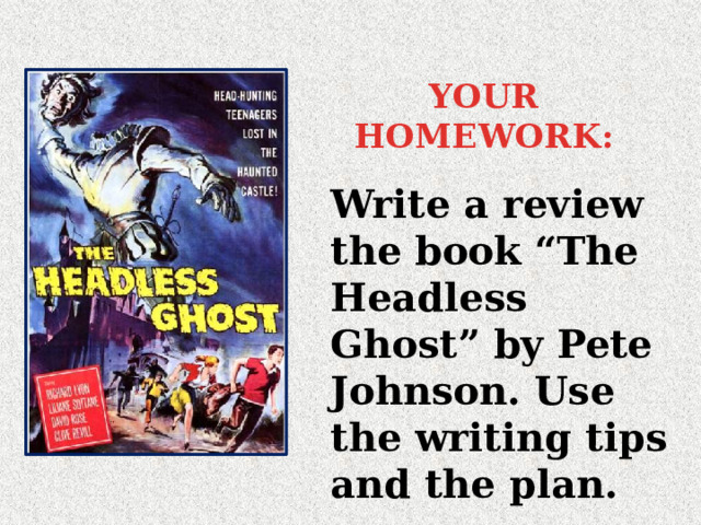YOUR HOMEWORK: Write a review the book “The Headless Ghost” by Pete Johnson. Use the writing tips and the plan. 