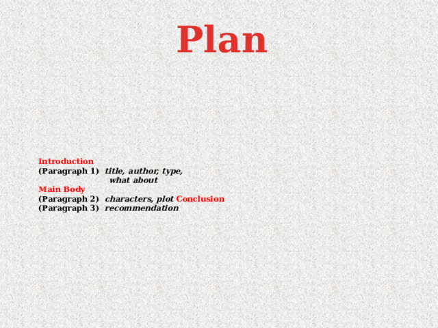 Plan Introduction  (Paragraph 1) title, author, type,  what about  Main Body  (Paragraph 2) characters, plot Conclusion  (Paragraph 3) recommendation   