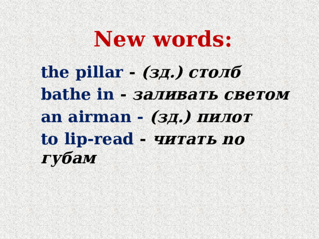 New words: the pillar - (зд.) столб bathe in - заливать светом an airman - (зд.)  пилот to lip-read - читать no губам 