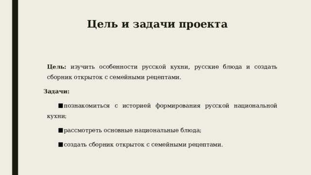 Цель и задачи проекта Цель:  изучить особенности русской кухни, русские блюда и создать сборник открыток с семейными рецептами.  Задачи: познакомиться с историей формирования русской национальной кухни; рассмотреть основные национальные блюда; создать сборник открыток с семейными рецептами. 
