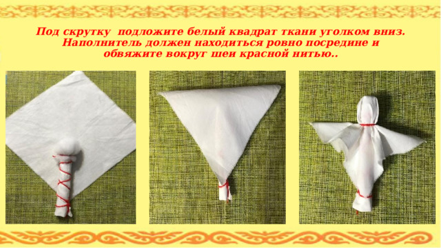  Под скрутку подложите белый квадрат ткани уголком вниз. Наполнитель должен находиться ровно посредине и обвяжите вокруг шеи красной нитью.. 
