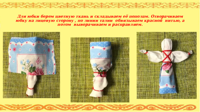   Для юбки берем цветную ткань и складываем её пополам. Отворачиваем юбку на лицевую сторону , по линии талии обвязываем красной нитью, а потом выворачиваем и расправляем. 