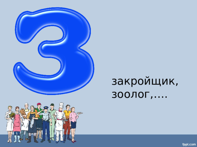 закройщик, зоолог,…. 