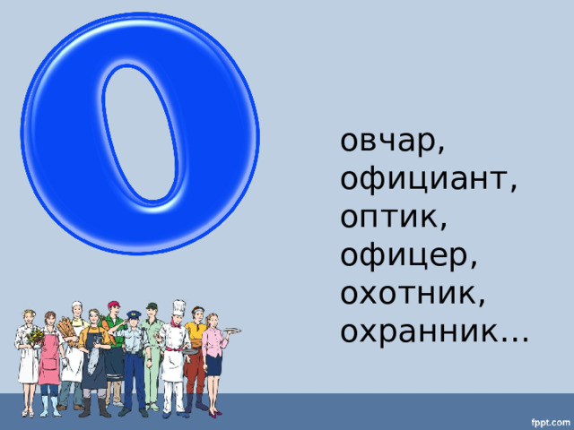 овчар, официант, оптик, офицер, охотник, охранник… 