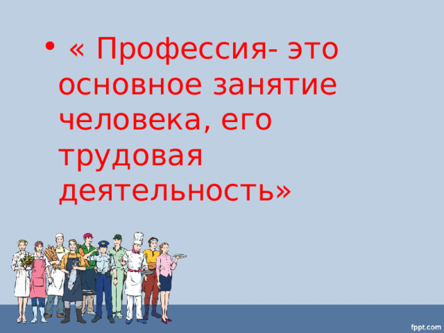  « Профессия- это основное занятие человека, его трудовая деятельность»  