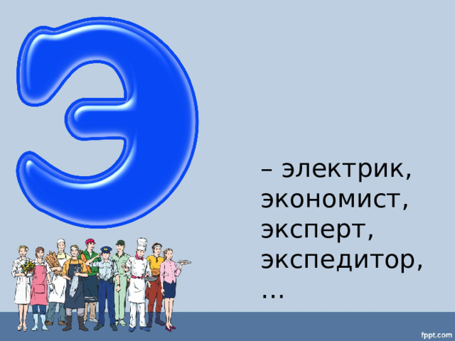 – электрик, экономист, эксперт, экспедитор,… 