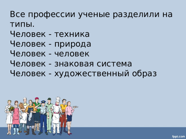 Все профессии ученые разделили на типы. Человек - техника Человек - природа Человек - человек Человек - знаковая система Человек - художественный образ 