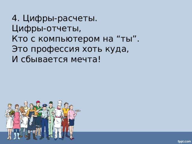 4. Цифры-расчеты.  Цифры-отчеты,  Кто с компьютером на “ты”.  Это профессия хоть куда,  И сбывается мечта! 