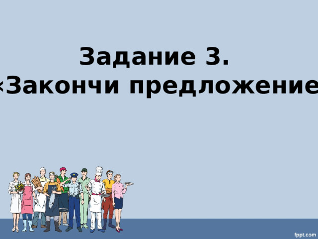 Задание 3.  «Закончи предложение» 
