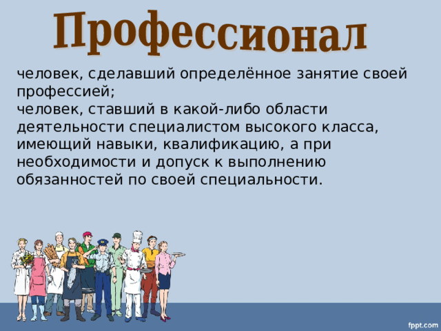 человек, сделавший определённое занятие своей  профессией; человек, ставший в какой-либо области деятельности специалистом высокого класса, имеющий навыки, квалификацию, а при необходимости и допуск к выполнению обязанностей по своей специальности. 