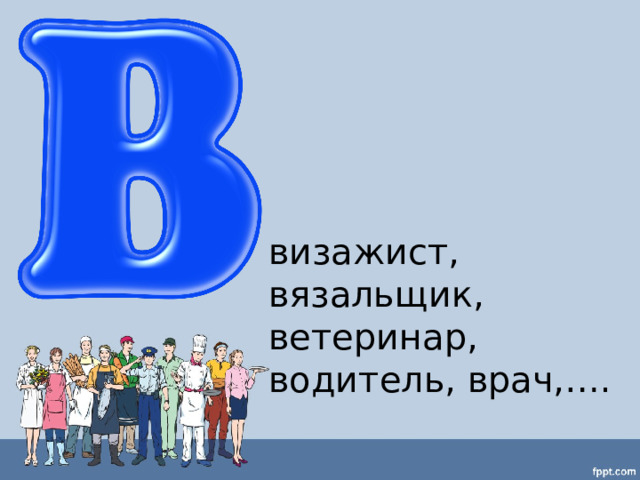 визажист, вязальщик, ветеринар, водитель, врач,…. 