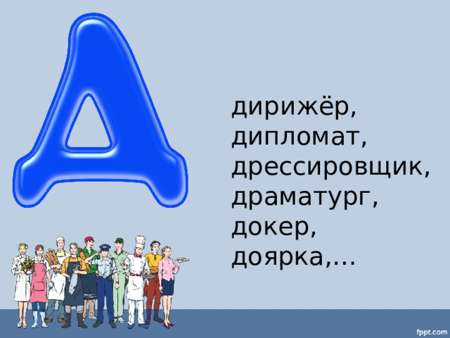 дирижёр, дипломат, дрессировщик, драматург, докер, доярка,… 