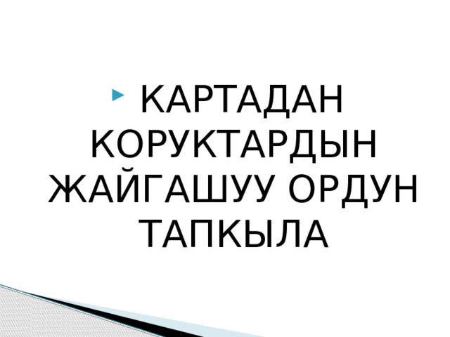  КАРТАДАН КОРУКТАРДЫН ЖАЙГАШУУ ОРДУН ТАПКЫЛА 