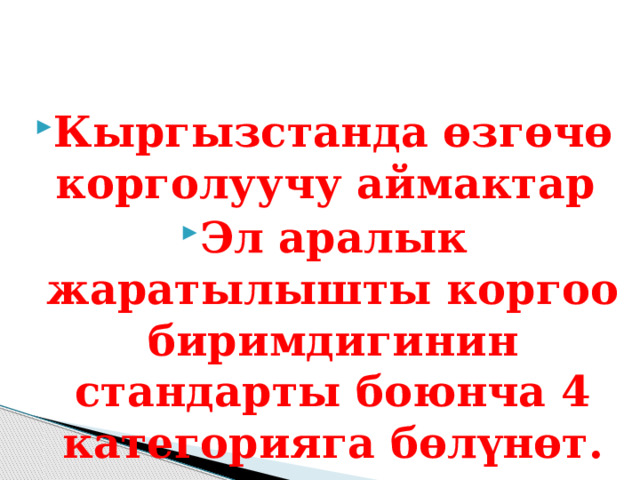   Кыргызстанда өзгөчө корголуучу аймактар Эл аралык жаратылышты коргоо биримдигинин стандарты боюнча 4 категорияга бөлүнөт. 