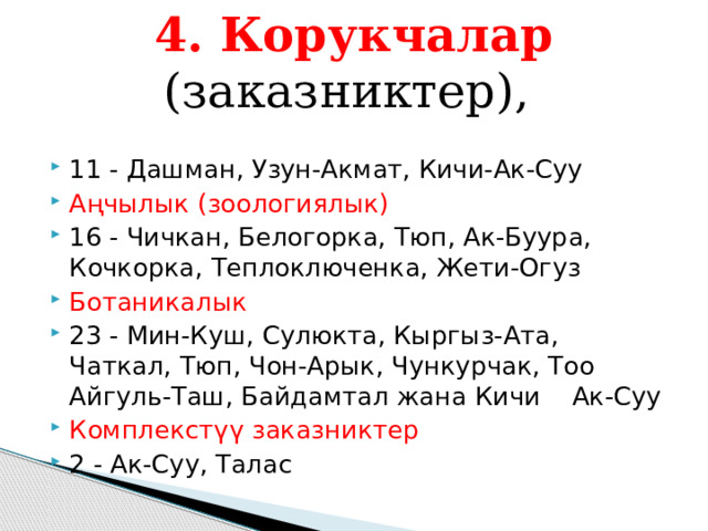 4. Корукчалар  (заказниктер), 11 - Дашман, Узун-Акмат, Кичи-Ак-Суу Аңчылык (зоологиялык) 16 - Чичкан, Белогорка, Тюп, Ак-Буура, Кочкорка, Теплоключенка, Жети-Огуз Ботаникалык 23 - Мин-Куш, Сулюкта, Кыргыз-Ата, Чаткал, Тюп, Чон-Арык, Чункурчак, Тоо Айгуль-Таш, Байдамтал жана Кичи Ак-Суу Комплекстүү заказниктер 2 - Ак-Суу, Талас 