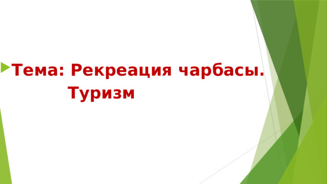 Тема: Рекреация чарбасы.  Туризм 