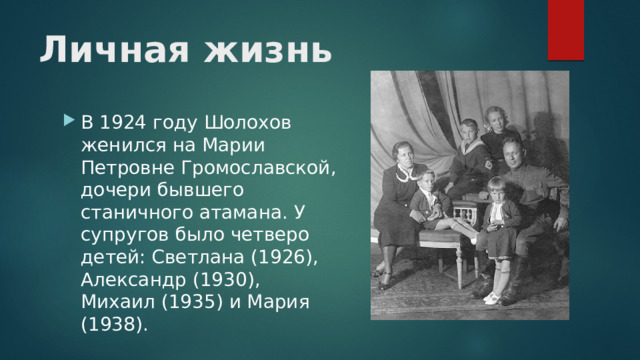 Личная жизнь В 1924 году Шолохов женился на Марии Петровне Громославской, дочери бывшего станичного атамана. У супругов было четверо детей: Светлана (1926), Александр (1930), Михаил (1935) и Мария (1938). 