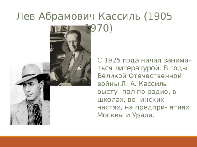 Лев Абрамович Кассиль (1905 – 1970) С 1925 года  начал занима- ться литературой. В годы Великой Отечественной войны Л. А. Кассиль высту - пал по радио, в школах, во - и нских частях, на предпри - ятиях Москвы и Урала. 