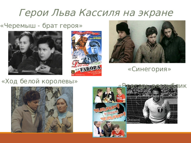 Герои Льва Кассиля на экране «Черемыш - брат героя»  « Синегория »  «Вратарь республики» «Ход белой королевы» 