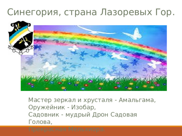 Синегория, страна Лазоревых Гор . Мастер зеркал и хрусталя - Амальгама, Оружейник - Изобар, Садовник - мудрый Дрон Садовая Г олова, Прекрасная Мельхиора. 