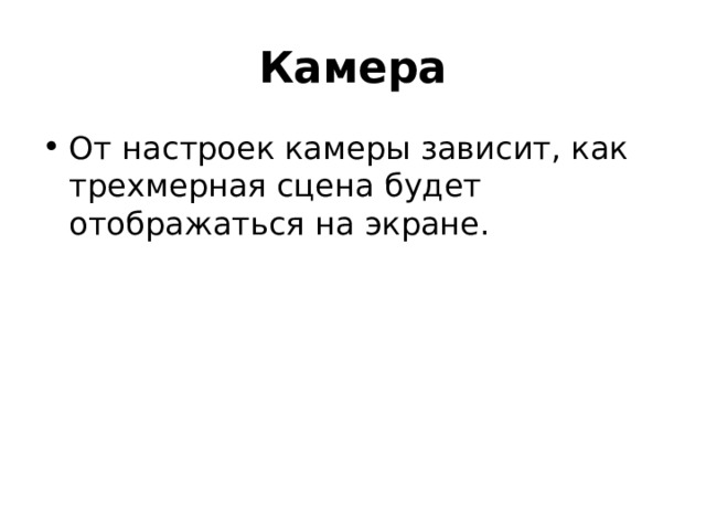 Камера От настроек камеры зависит, как трехмерная сцена будет отображаться на экране. 