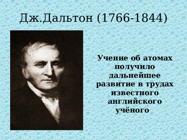 Дж.Дальтон (1766-1844)   Учение об атомах получило дальнейшее развитие в трудах известного английского учёного 